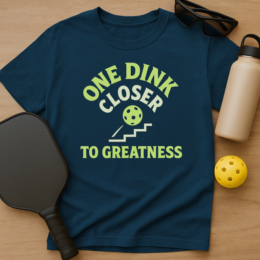 One Dink Closer To Greatness T-Shirt